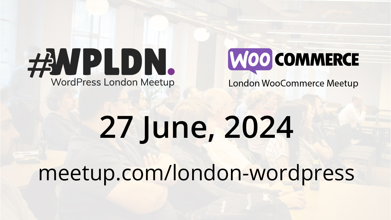 WordPress London and WooCommerce meetup, 27 June 2024