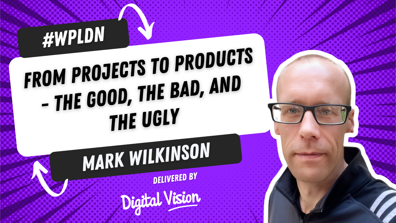 From Projects to Products - the good, the bad, and the ugly delivered by Mark Wilkinson